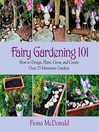 Cover image for Fairy Gardening 101: How to Design, Plant, Grow, and Create Over 25 Miniature Gardens